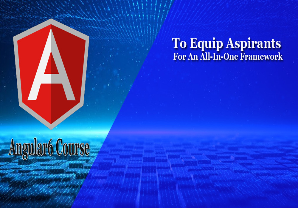 ANGULAR6 COURSE TO EQUIP ASPIRANTS FOR AN ALL-IN-ONE FRAMEWORK